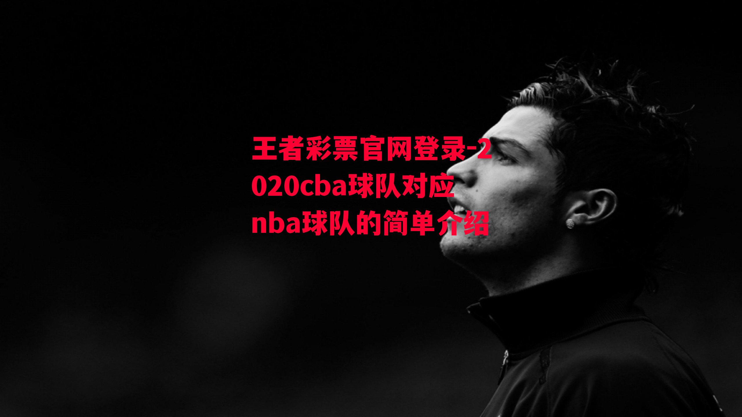 王者彩票官网登录-2020cba球队对应nba球队的简单介绍